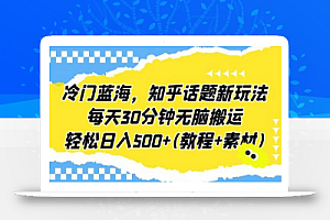 冷门蓝海,知乎话题新玩法,每天30分钟无脑搬运,轻松日入500+(教程+素材)