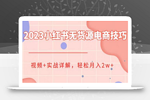 2023小红书无货源电商技巧教程，轻松月入2w+，视频+实战详解