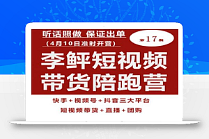 李鲆第17期短视频带货陪跑营,听话照做保证出单(短视频带货+直播+团购)