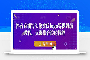 抖音直播写头像姓氏logo等保姆级教程,火爆撸音浪教程