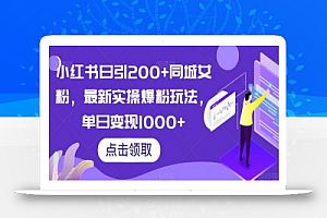 小红书日引200+同城女粉,最新实操爆粉玩法,单日变现1000+