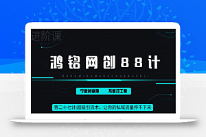 鸿铭网创88计之第二十七计：超级引流术，让你的私域流量停不下来，每天几百私域流量跟吃饭一样简单