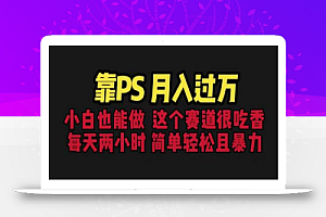 靠PS月入过万 小白做这个赛道很吃香 每天2小时,简单且暴利(教学+170G资料)
