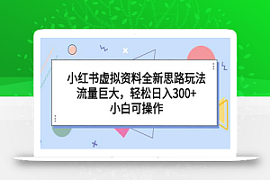 小红书虚拟资料全新思路玩法,流量巨大,轻松日入300+,小白可操作