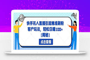 快手无人直播引流精准刷粉客户玩法,轻松日赚100+
