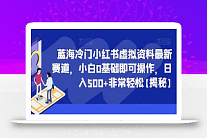 蓝海冷门小红书虚拟资料最新赛道,小白0基础即可操作,日入500+非常轻松