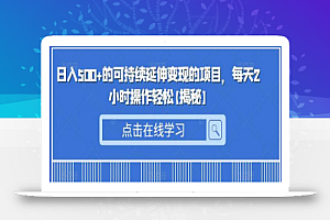 日入500+的可持续延伸变现的项目，每天2小时操作轻松