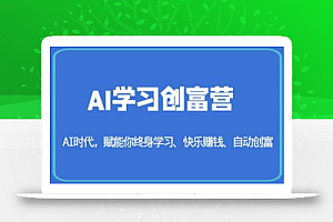 AI学习创富营-AI时代,赋能你终身学习、快乐赚钱、自动创富