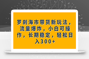 罗刹海市带货新玩法,流量爆炸,小白可操作,长期稳定,轻松日入300+