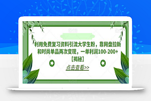 利用免费复习资料引流大学生粉,靠网盘拉新和时尚单品两次变现,一单利润100-200+
