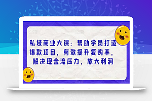 私域商业大课:帮助学员打造爆款项目,有效提升复购率,解决现金流压力,放大利润