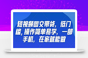短视频图文带货,低门槛,操作简单易学,一部手机,在家就能做