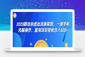 云逸·2023剧本杀虚拟资源变现,一部手机无脑操作,蓝海项目轻松日入500+