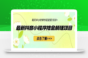 最新抖音小程序撸金躺赚项目,一部手机每天半小时,单个作品变现1300+