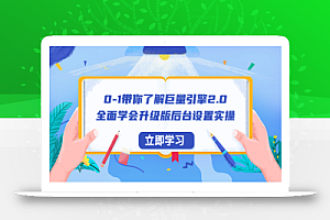 0-1带你了解巨量引擎2.0:全面学会升级版后台设置实操(56节视频课)