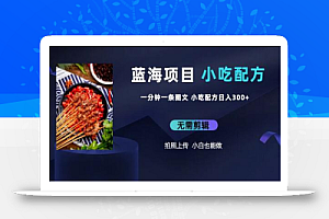 蓝海项目一分钟一条图文作品-日入300+小吃配方项目(附 684G小吃配方)