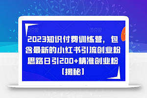 2023知识付费训练营,包含最新的小红书引流创业粉思路日引200+精准创业粉