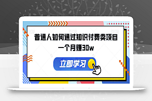 普通人如何通过知识付费卖项目一个月赚30w