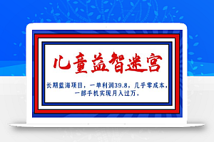 长期蓝海项目 儿童益智迷宫 一单利润39.8 几乎零成本 一部手机实现月入过万