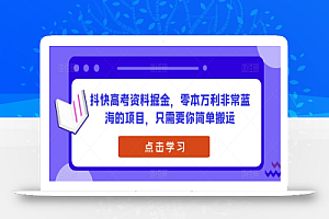 抖快高考资料掘金,零本万利非常蓝海的项目,只需要你简单搬运