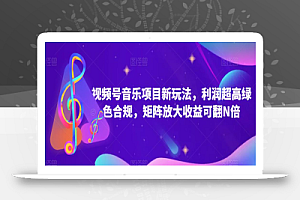 视频号音乐项目新玩法,利润超高绿色合规,矩阵放大收益可翻N倍