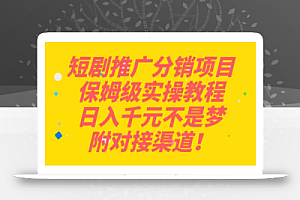 短剧推广分销项目保姆级实操教程,日入千元不是梦,附对接渠道!