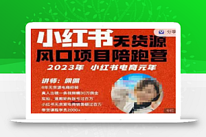 佩佩·小红书无货源风口项目陪跑营（更2023年8月）不用拍摄、不用露脸、不用买产品、不用营业执照、一部手机即可开店