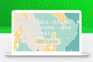 抖音今日话题玩法,1条作品涨粉5000,私域高利润转化,一部手机轻松日入500