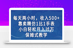 两小时，收入500+，靠卖精仿1比1手表，小白轻松月入过万！保姆式教学