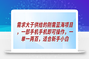 需求大于供给的刚需蓝海项目,一部手机手机即可操作,一单一两百,适合新手小白