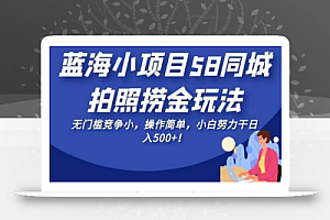 蓝海小项目58同城拍照捞金玩法,无门槛竞争小,操作简单,小白努力干日入500+!