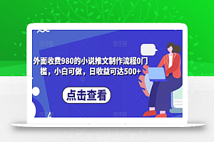 外面收费980的小说推文制作流程0门槛,小白可做,日收益可达500+