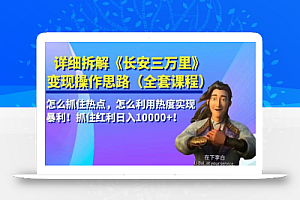 详细拆解《长安三万里》变现操作思路,怎么抓住热点,怎么利用热度实现暴利!抓住红利日入10000+!