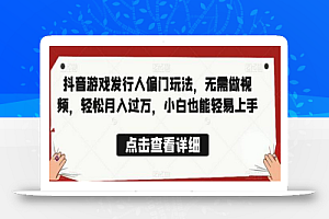 全网首发,抖音游戏发行人偏门玩法,无需做视频,轻松月入过万,小白也能轻易上手