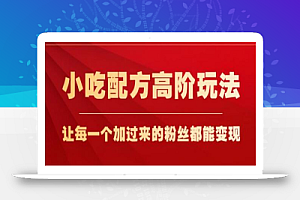小吃配方高阶玩法,每个加过来的粉丝都能变现,一部手机轻松月入1w+