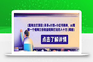 【蓝海主打项目】多多v计划+小红书商单,AI剪辑一个视频三份收益矩阵打法月入十万
