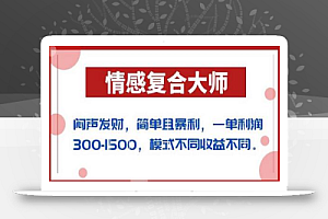 闷声发财的情感复合大师项目,简单且暴利,一单利润300-1500,模式不同收益不同