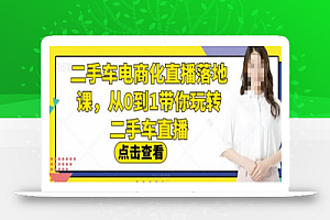 二手车电商化直播落地课,从0到1带你玩转二手车直播