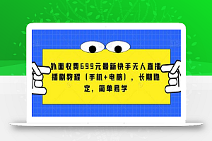 外面收费699元最新快手无人直播播剧教程(手机+电脑),长期稳定,简单易学