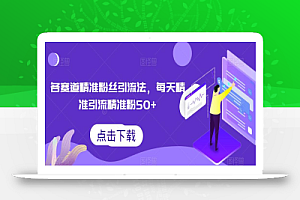 各赛道精准粉丝引流法,每天精准引流精准粉50+