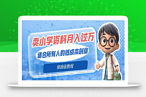 卖小学资料轻松月入过万,适合所有人的低成本创业,保姆级教程