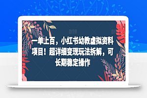 一单上百，小红书幼教虚拟资料项目！超详细变现玩法拆解，可长期稳定操作