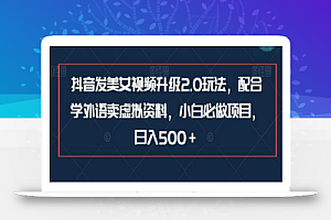 抖音发美女视频升级2.0玩法,配合学外语卖虚拟资料,小白必做项目,日入500+