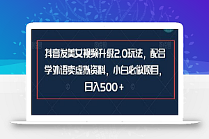 抖音发美女视频升级2.0玩法，配合学外语卖虚拟资料，小白必做项目，日入500＋