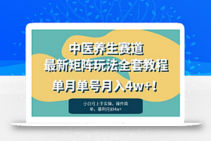 暴利赛道中医养生赛道最新矩阵玩法,单月单号月入4w+!