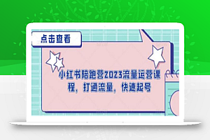 小红书陪跑营2023流量运营课程,打通流量,快速起号