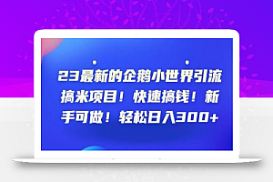 23最新的企鹅小世界引流搞米项目!快速搞钱!新手可做!轻松日入300+