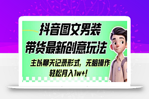 抖音图文男装带货最新创意玩法,主以聊天记录形式,无脑操作轻松月入1w+