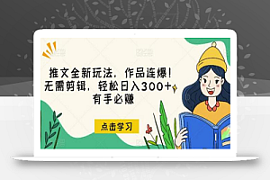 推文全新玩法,作品连爆!无需剪辑,轻松日入300+,有手必赚