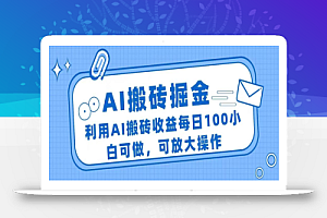 AI搬砖掘金项目，利用AI搬砖收益每日100小白可做，可放大操作